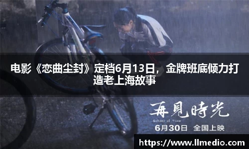 耀世娱乐：电影《恋曲尘封》定档6月13日，金牌班底倾力打造老上海故事